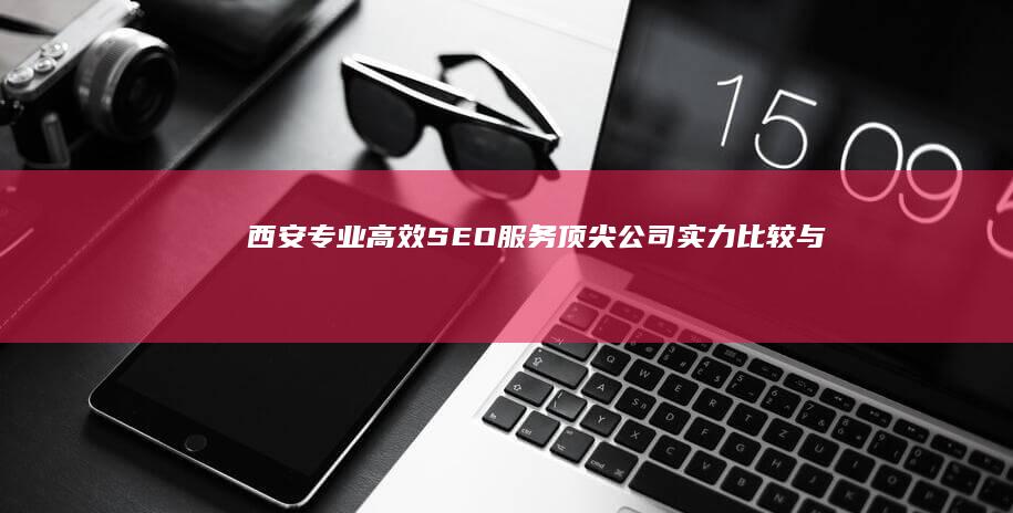 西安专业高效SEO服务：顶尖公司实力比较与分析